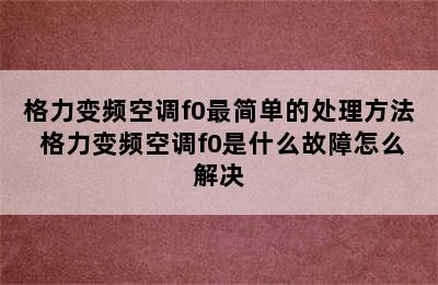 格力变频空调f0最简单的处理方法 格力变频空调f0是什么故障怎么解决